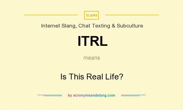 What does ITRL mean? It stands for Is This Real Life?