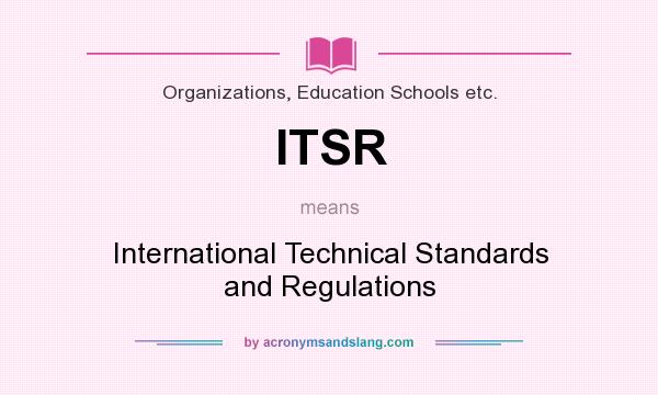 What does ITSR mean? It stands for International Technical Standards and Regulations