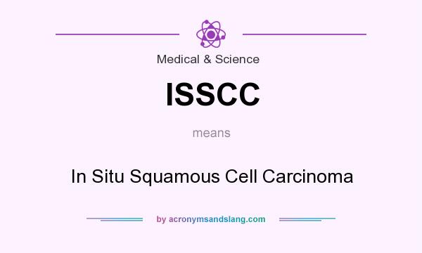 What does ISSCC mean? It stands for In Situ Squamous Cell Carcinoma