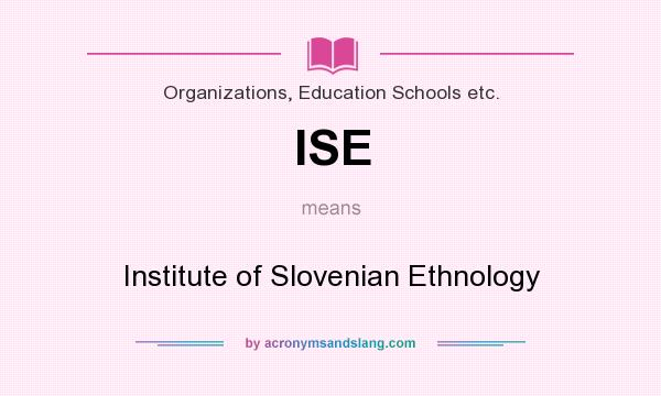 What does ISE mean? It stands for Institute of Slovenian Ethnology