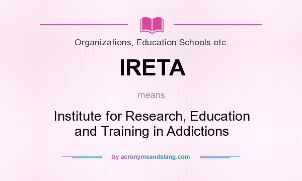 What does IRETA mean? It stands for Institute for Research, Education and Training in Addictions