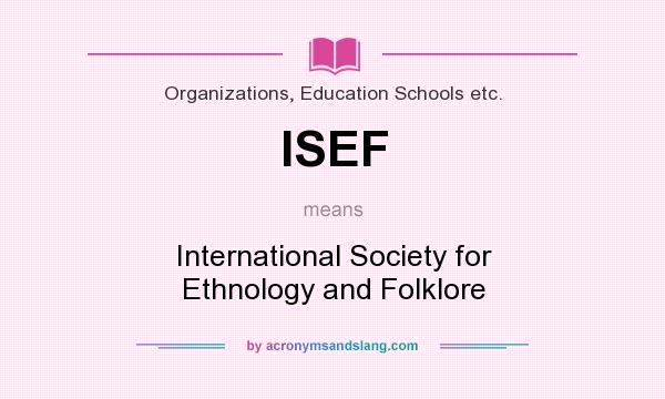 What does ISEF mean? It stands for International Society for Ethnology and Folklore