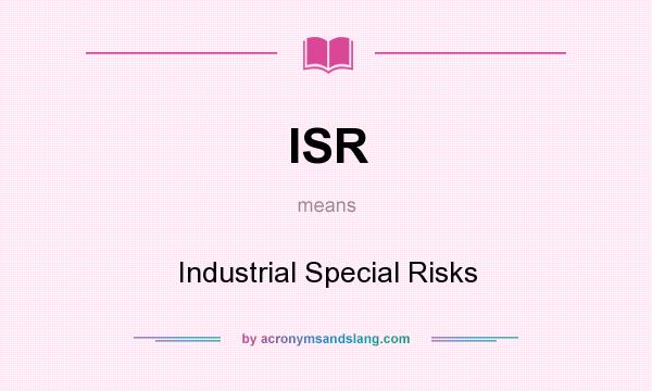 What does ISR mean? It stands for Industrial Special Risks