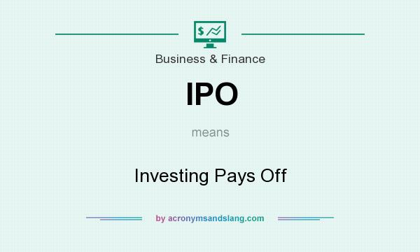 What does IPO mean? It stands for Investing Pays Off