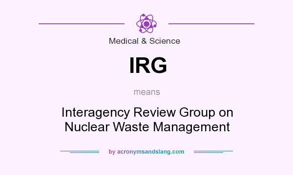 What does IRG mean? It stands for Interagency Review Group on Nuclear Waste Management