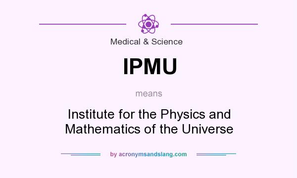 What does IPMU mean? It stands for Institute for the Physics and Mathematics of the Universe
