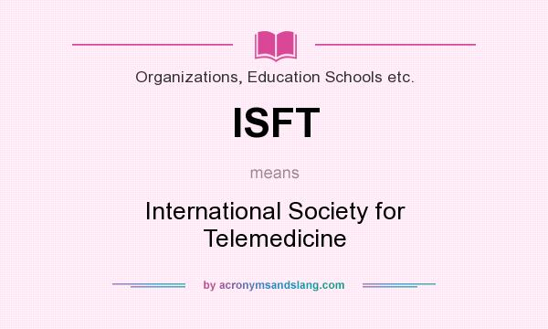 What does ISFT mean? It stands for International Society for Telemedicine