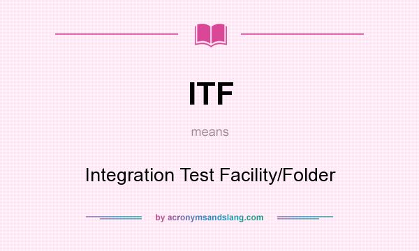 What does ITF mean? It stands for Integration Test Facility/Folder