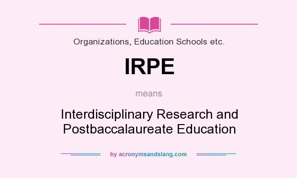 What does IRPE mean? It stands for Interdisciplinary Research and Postbaccalaureate Education