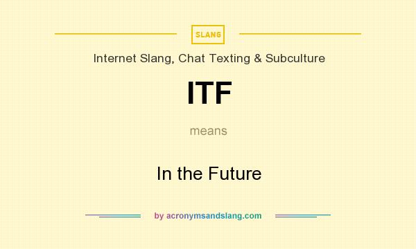 What does ITF mean? It stands for In the Future