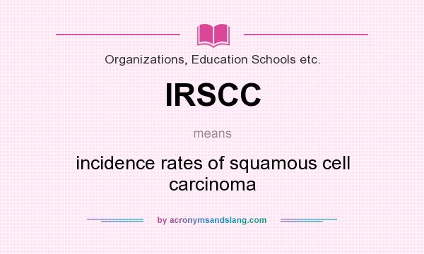 What does IRSCC mean? It stands for incidence rates of squamous cell carcinoma