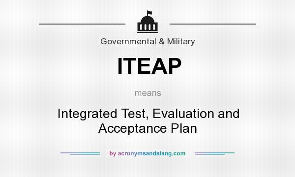 What does ITEAP mean? It stands for Integrated Test, Evaluation and Acceptance Plan