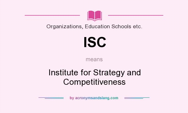 What does ISC mean? It stands for Institute for Strategy and Competitiveness