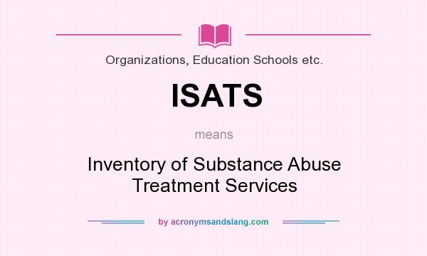 What does ISATS mean? It stands for Inventory of Substance Abuse Treatment Services