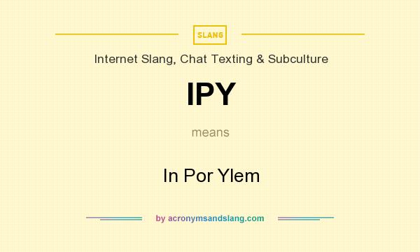 What does IPY mean? It stands for In Por Ylem