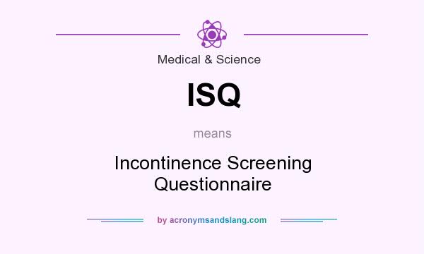 What does ISQ mean? It stands for Incontinence Screening Questionnaire
