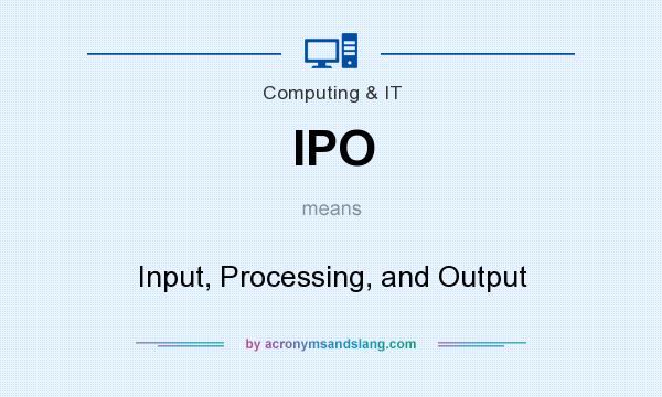 What does IPO mean? It stands for Input, Processing, and Output