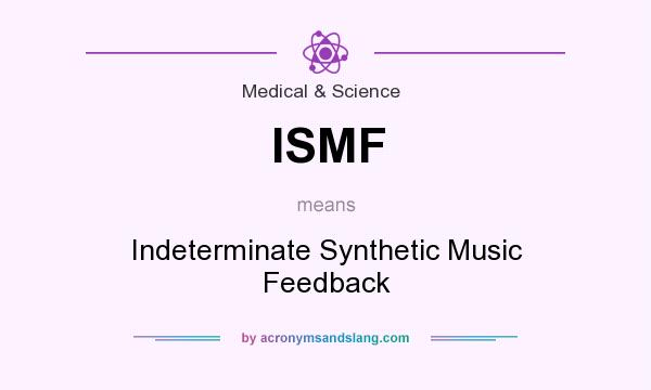 What does ISMF mean? It stands for Indeterminate Synthetic Music Feedback