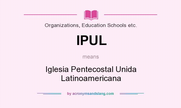 What does IPUL mean? It stands for Iglesia Pentecostal Unida Latinoamericana