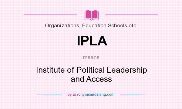 What does IPLA mean? It stands for Institute of Political Leadership and Access