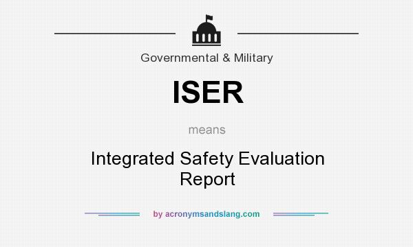 What does ISER mean? It stands for Integrated Safety Evaluation Report