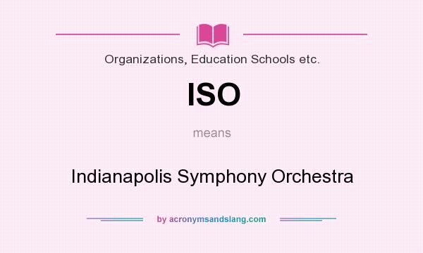 What does ISO mean? It stands for Indianapolis Symphony Orchestra