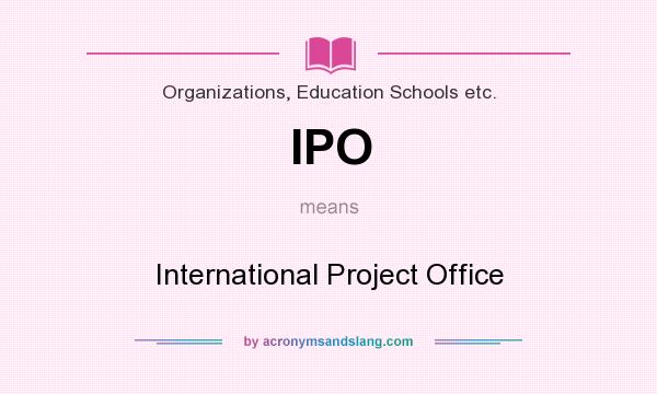 What does IPO mean? It stands for International Project Office