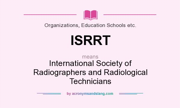 What does ISRRT mean? It stands for International Society of Radiographers and Radiological Technicians