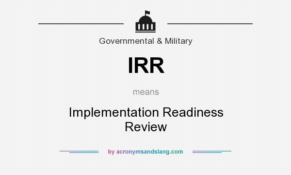 What does IRR mean? It stands for Implementation Readiness Review