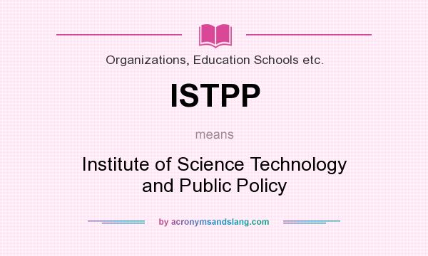 What does ISTPP mean? It stands for Institute of Science Technology and Public Policy