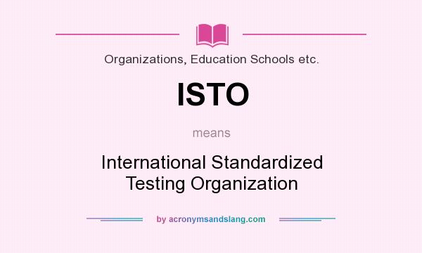 What does ISTO mean? It stands for International Standardized Testing Organization