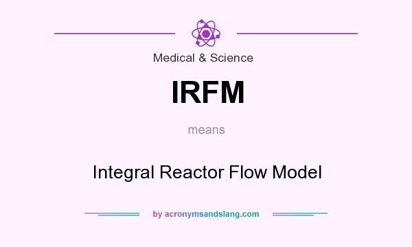 What does IRFM mean? It stands for Integral Reactor Flow Model