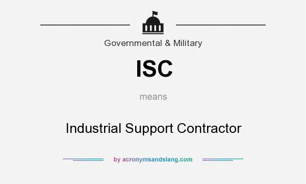 What does ISC mean? It stands for Industrial Support Contractor