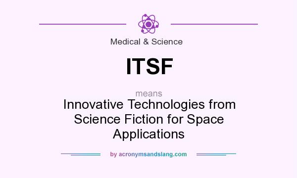 What does ITSF mean? It stands for Innovative Technologies from Science Fiction for Space Applications