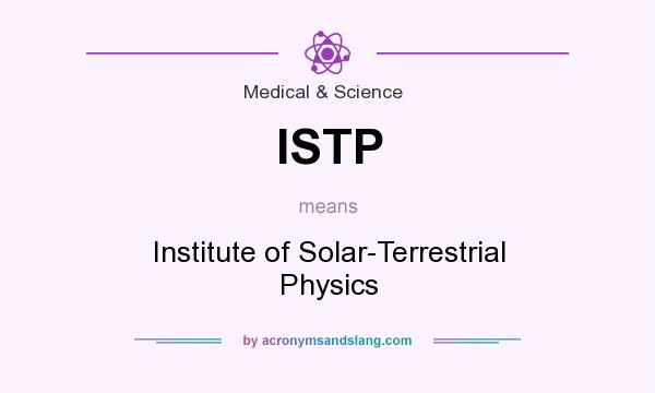 What does ISTP mean? It stands for Institute of Solar-Terrestrial Physics