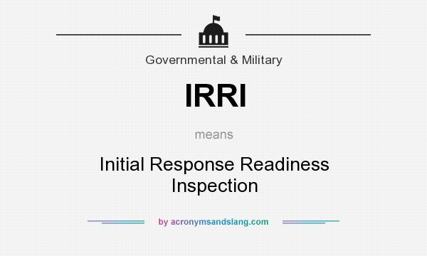 What does IRRI mean? It stands for Initial Response Readiness Inspection