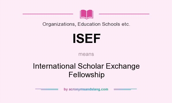 What does ISEF mean? It stands for International Scholar Exchange Fellowship