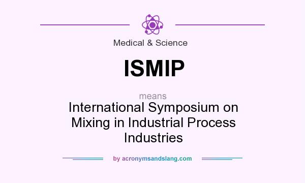 What does ISMIP mean? It stands for International Symposium on Mixing in Industrial Process Industries