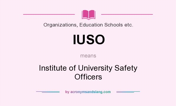 What does IUSO mean? It stands for Institute of University Safety Officers