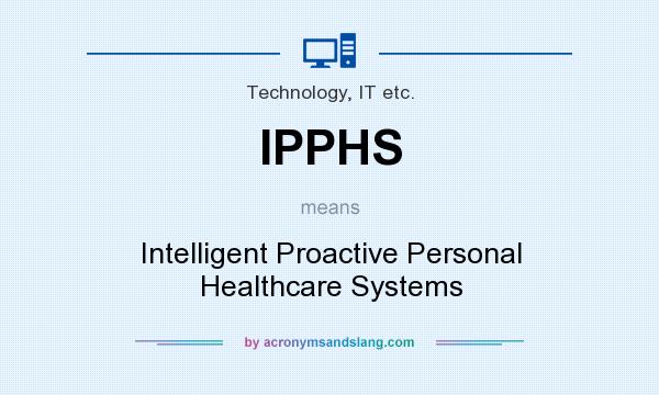 What does IPPHS mean? It stands for Intelligent Proactive Personal Healthcare Systems