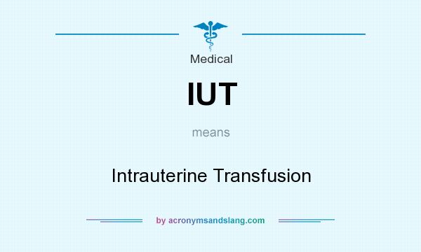 What does IUT mean? It stands for Intrauterine Transfusion