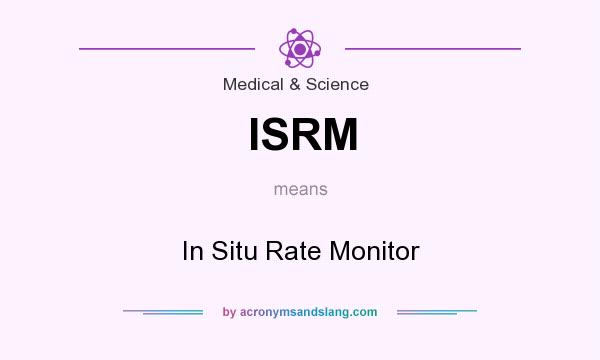 What does ISRM mean? It stands for In Situ Rate Monitor