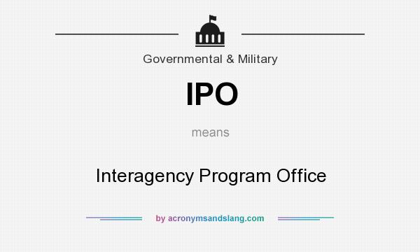 What does IPO mean? It stands for Interagency Program Office