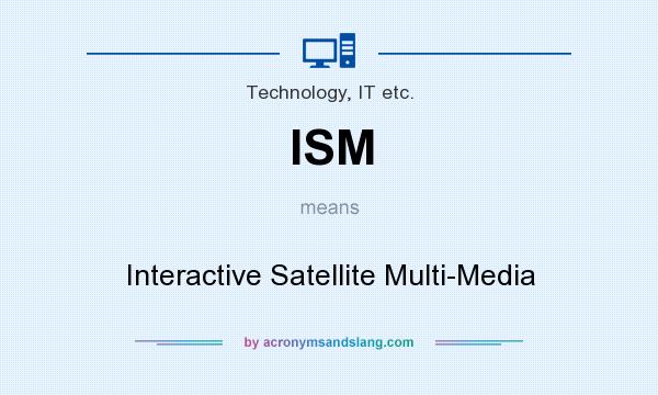 What does ISM mean? It stands for Interactive Satellite Multi-Media