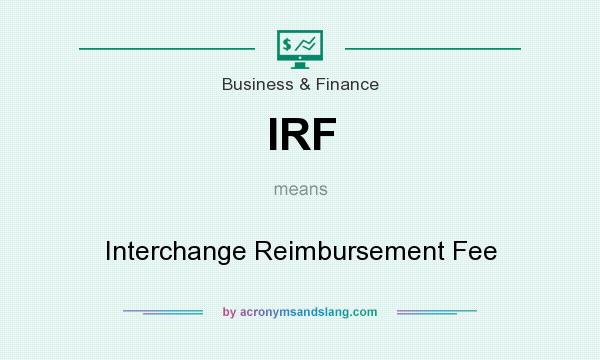 What does IRF mean? It stands for Interchange Reimbursement Fee
