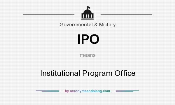 What does IPO mean? It stands for Institutional Program Office