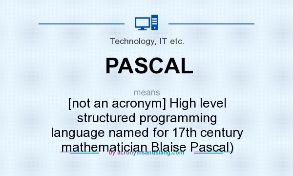 What does PASCAL mean? It stands for [not an acronym] High level structured programming language named for 17th century mathematician Blaise Pascal)