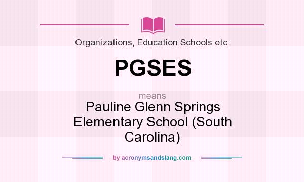 What does PGSES mean? It stands for Pauline Glenn Springs Elementary School (South Carolina)