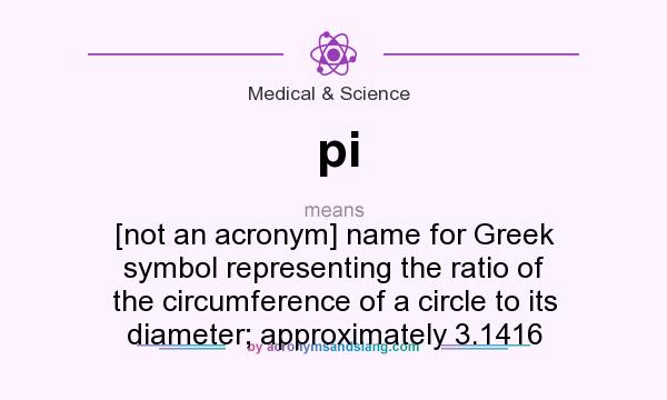 What does pi mean? It stands for [not an acronym] name for Greek symbol representing the ratio of the circumference of a circle to its diameter; approximately 3.1416