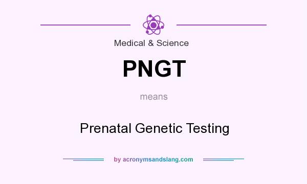 What does PNGT mean? It stands for Prenatal Genetic Testing